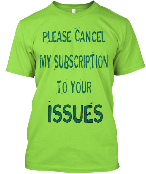 Please Cancel My Subscription To Your Issues Lime T-Shirt Front