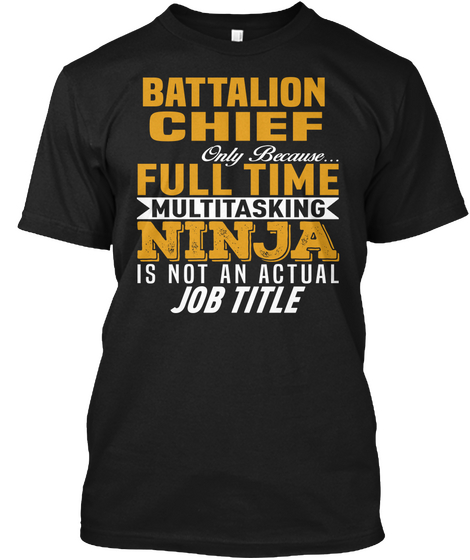 Battalion Chief Only Because... Full Time Multitasking Ninja Is Not An Actual Job Title Black T-Shirt Front