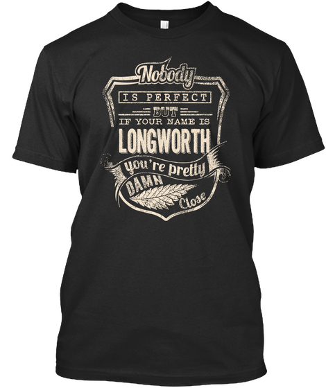 Nobody Is Perfect But If Your Name Is Longworth You're Pretty Damn Close Black T-Shirt Front