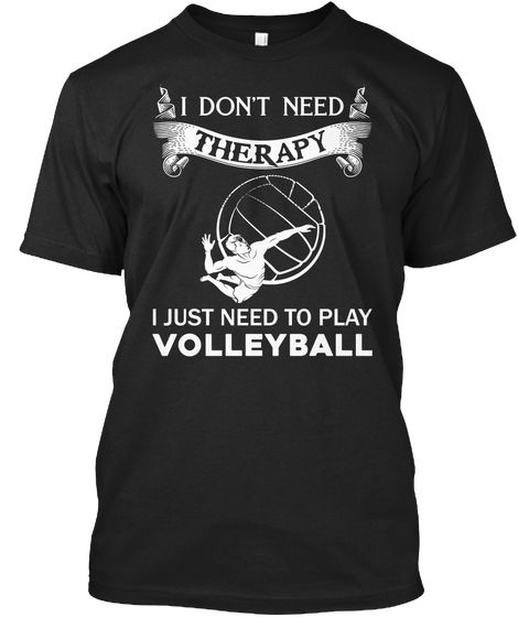 I Don't Need Therapy I Just Need To Play Volleyball Black T-Shirt Front
