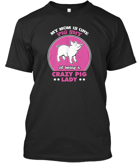 My Mom Is One Pig Shy Of Being A Crazy Pig Lady Black T-Shirt Front