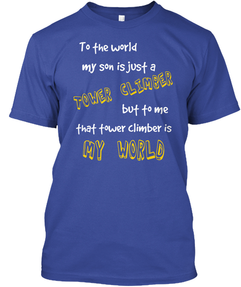 To The World My Son Is Just A Tower Climber But To Me That Tower Climber Is My World Deep Royal T-Shirt Front