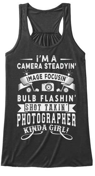 I'm A Camera Steadyin' Image Focusin' Bulb Flashin' Shot Takin' Photographer Kinda Girl! Dark Grey Heather T-Shirt Front