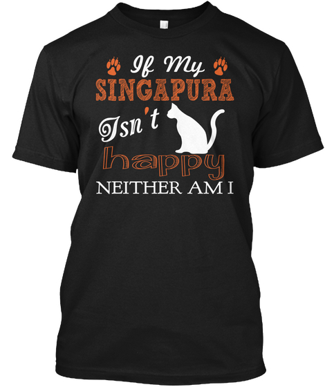 If My Singapura Isn't Happy Neither Am I Black T-Shirt Front