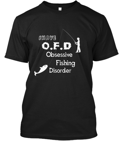 I Have O.F.D Obsessive Fishing Disorder Black áo T-Shirt Front