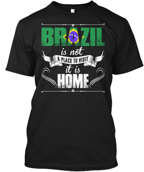 Brazil Is Not A Place To Visit It Is Home Tshirt Black T-Shirt Front