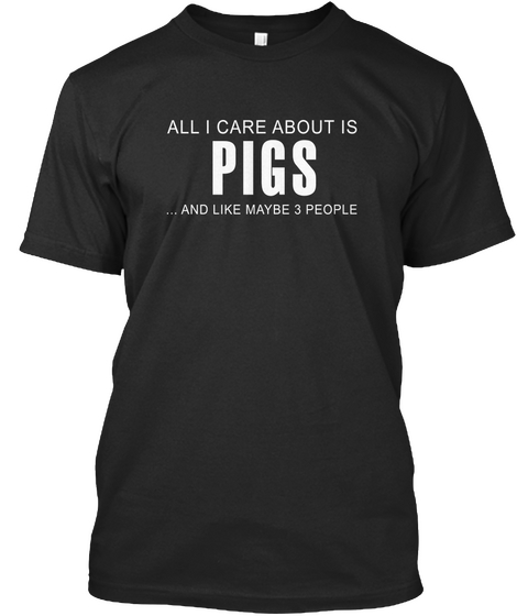 All I Care About Is Pigs And Like Maybe 3 People Black Maglietta Front