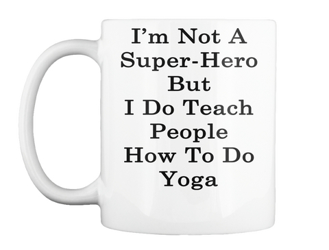 Mug   I'm Not A Super Hero But I Do Teach People How To Do Yoga White T-Shirt Front