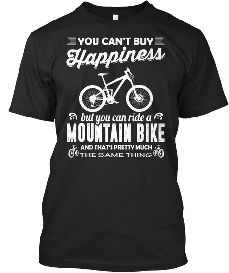You Can't Buy Happiness But You Can Ride A Mountain Bike And That's Pretty Much The Same Thing Black T-Shirt Front