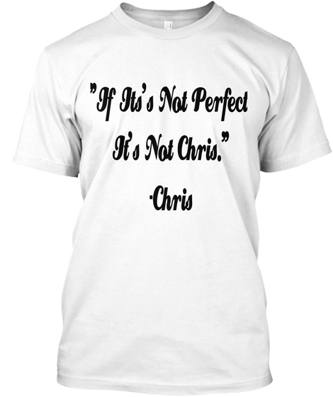 "If Its's Not Perfect 
It's Not Chris."
 Chris White T-Shirt Front