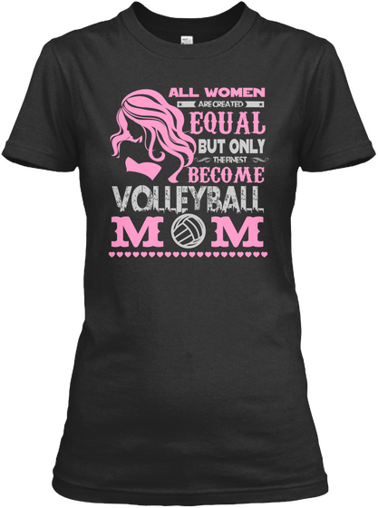 All Women . Are Created . Equal But Only The Finest Become Volleyball Mom Black T-Shirt Front