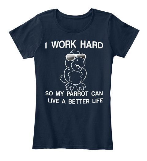 I Work Hard So My Parrot Can Live A Better Life New Navy T-Shirt Front