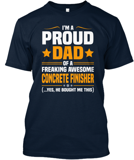 I'm Proud Dad Of Freakin Awesome Concrete Finisher 
...Yes, He Bought Me This New Navy Camiseta Front