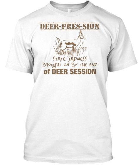 Deer Pres Sion State Sadness Brought On By The End Of Deer Session White T-Shirt Front