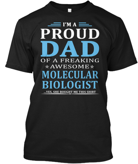 I'm A Proud Dad Of A Freaking Awesome Molecular Biologist... Yes, She Bought Me This Shirt Black T-Shirt Front