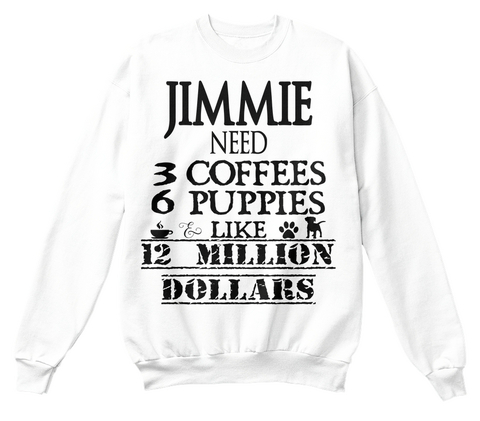 Jimmie Need 3 Coffees 6 Puppies Like 12 Million Dollars White T-Shirt Front