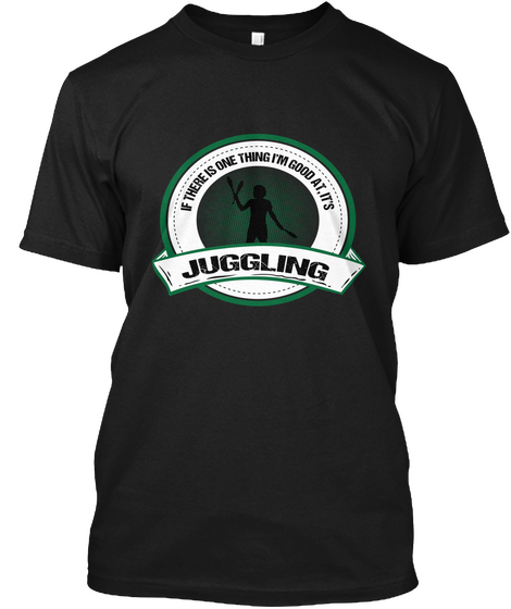If There Is One Thing I'm Good At It's Juggling Black T-Shirt Front