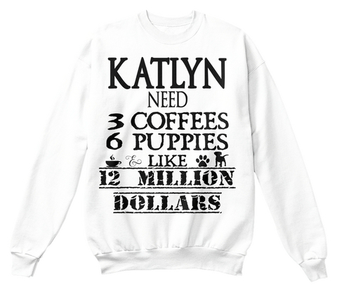 Katlyn Need 3 Coffees 6 Puppies & Like 12 Million Dollars White Maglietta Front