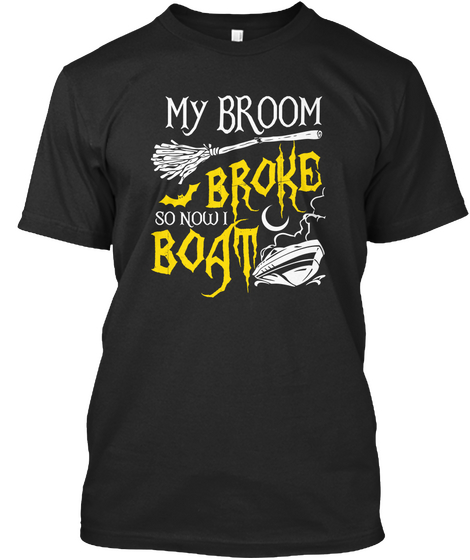 My Broom Broke So Now I Boat Black T-Shirt Front