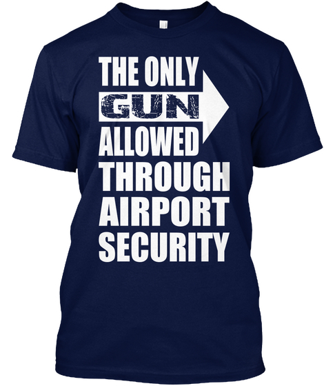 The Only Gun Allowed Through Airport Security Navy T-Shirt Front