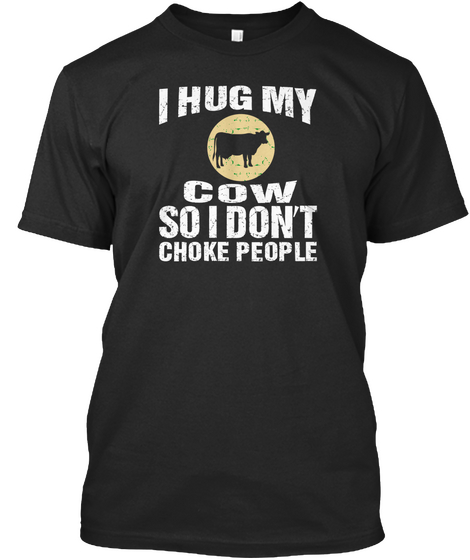 I Hug My Cow So I Don't Choke People Black T-Shirt Front