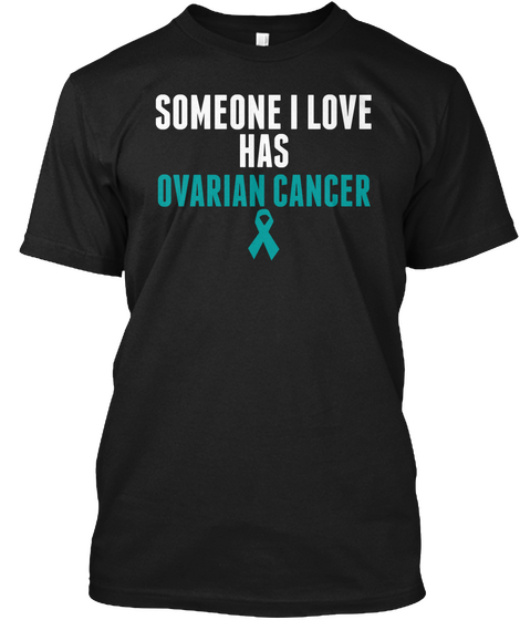 Someone I Love Has Ovarian Cancer Black T-Shirt Front