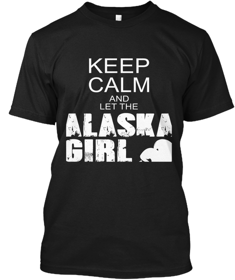 Keep Calm And Let The Alaska Girl Black T-Shirt Front
