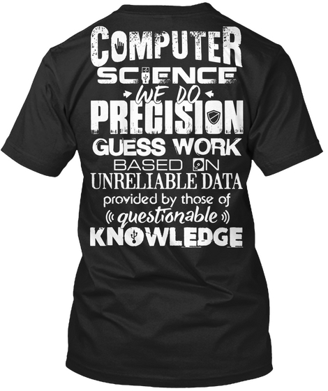 Computer Science We Do Precision Guess Work Based On Unreliable Data Provided By Those Of Questionable Knowledge  Black T-Shirt Back
