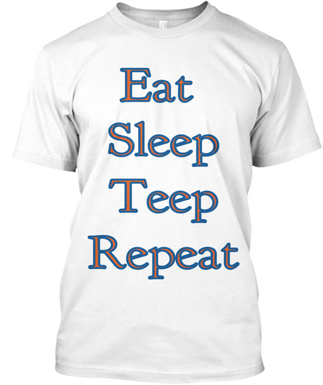 Eat 
Sleep
Teep
Repeat White T-Shirt Front