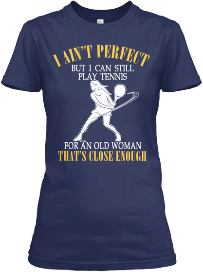I Ain't Perfect But I Can Still Play Tennis For An Old Woman That's Close Enough Navy T-Shirt Front