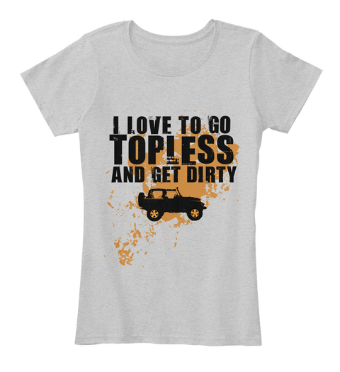 I Love To Go Topless And Get Dirty Light Heather Grey T-Shirt Front