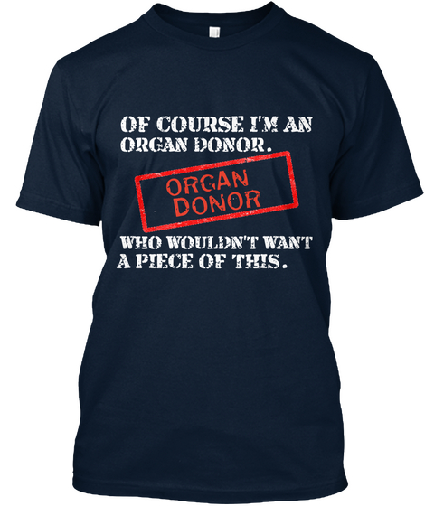 Of Course I'm An Organ Donor. Organ Donor Who Wouldn't Want A Piece Of This. New Navy áo T-Shirt Front