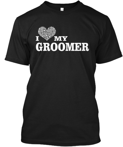 I Love My Groomer Black T-Shirt Front