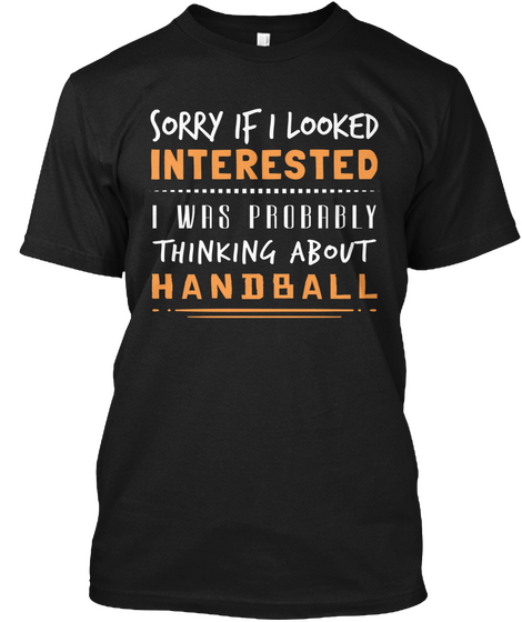 Sorry If I Looked Interested I Was Probably Thinking About Handball Black T-Shirt Front