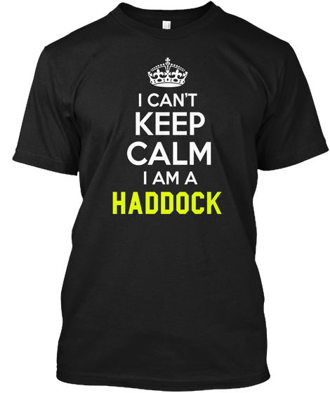 I Can't Keep Calm I Am A Haddock Black T-Shirt Front