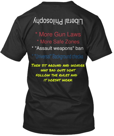 Liberal Philosophy * More Gun Laws * More Safe Zones * "Assault Weapons" Ban * "Universal" Background Checks Then Sit... Black T-Shirt Back