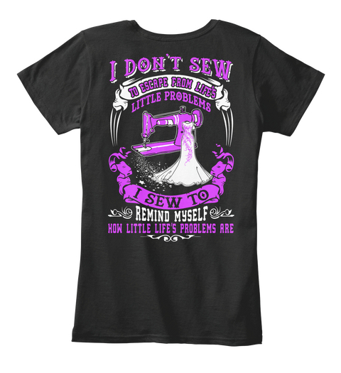 I Don't Sew To Escape From Life's Little Problems I Sew To Remind Myself How Little Life's Problems Are Black T-Shirt Back