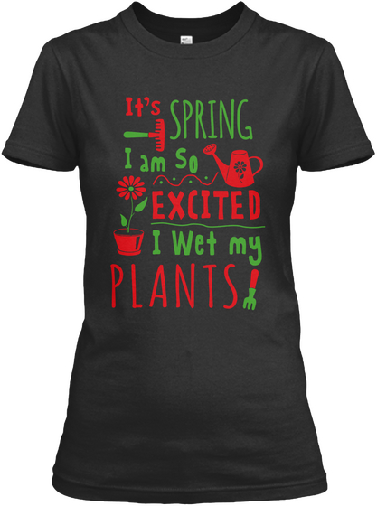 It's A Spring I Am So Exicited I Wet My Plants Black T-Shirt Front