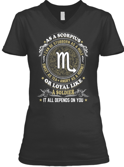 As A Scorpius I Can Be Stubborn As A Mule Sweet As Tea Angry As A Hornet Or Loyal Like A Soldier It All Depends On You Black T-Shirt Front