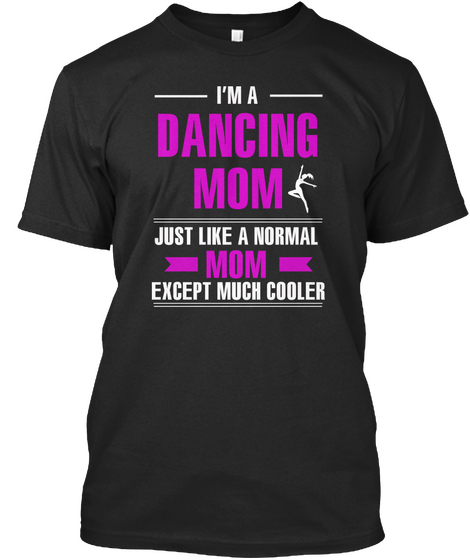 I'm A Dancing Mom Just Like A Normal Mom Except Much Cooler Black T-Shirt Front