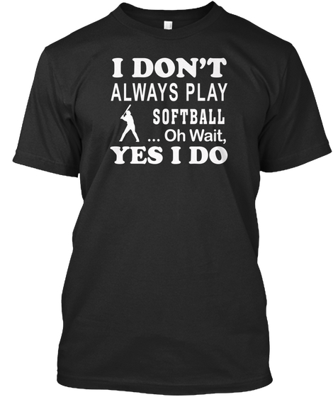 I Don't Always Play Softball Oh Wait Yes I Do Black Camiseta Front