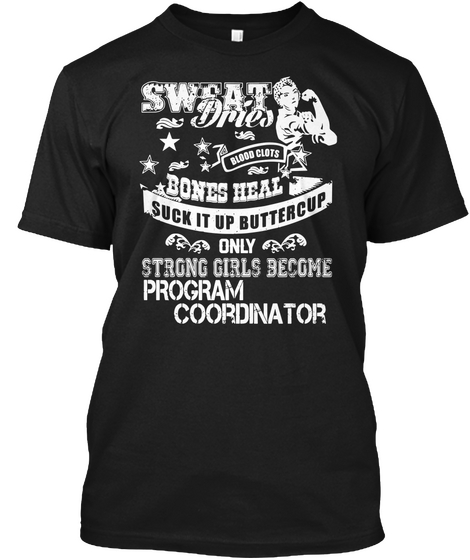 Sweat Dries Blood Clots Bones Heal Suck It Up Buttercup Only Strong Girls Become Program Coordinator Black T-Shirt Front