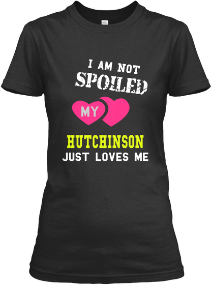 I Am Not Spoiled My Hutchinson Just Loves Me Black T-Shirt Front