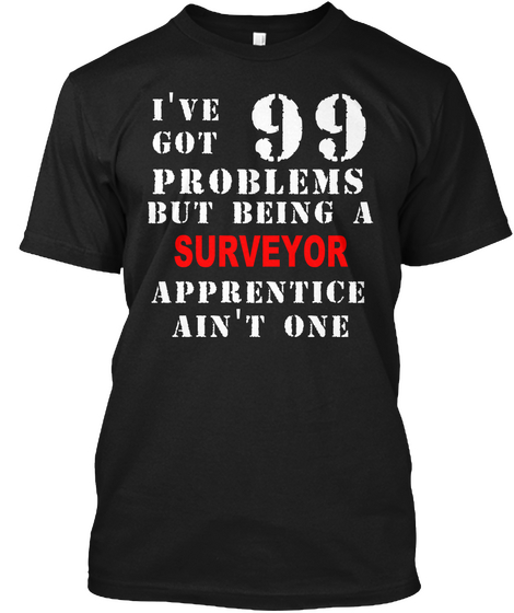 I've Got 99 Problems But Being A Surveyor Apprentice Ain't One Black T-Shirt Front