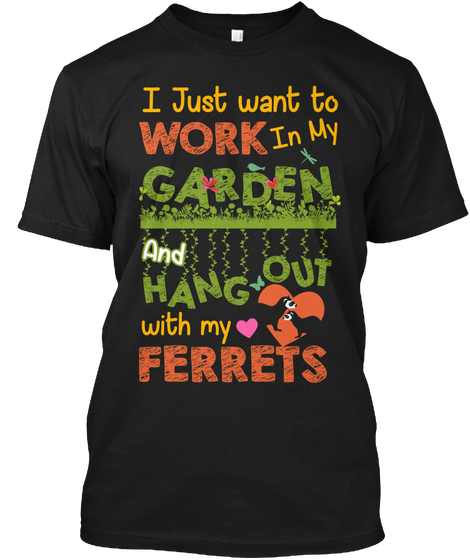 I Just Want To Work In My Garden And Hang Out With My Ferrets Black T-Shirt Front