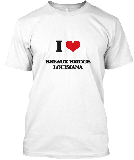 I Love Breaux Bridge Louisiana White T-Shirt Front