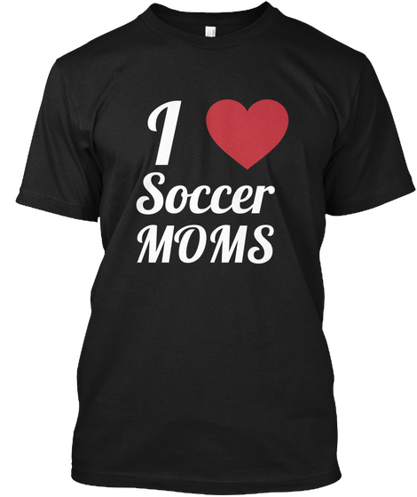 I Love Soccer Moms Black T-Shirt Front