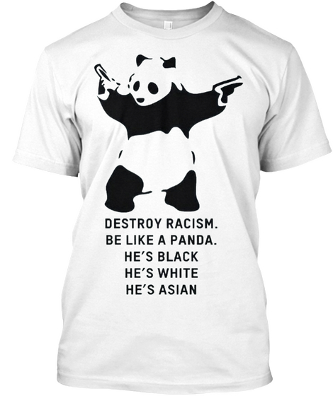 Destroy Racism.Be Like A Panda.He's Black He's White He's Asian White T-Shirt Front