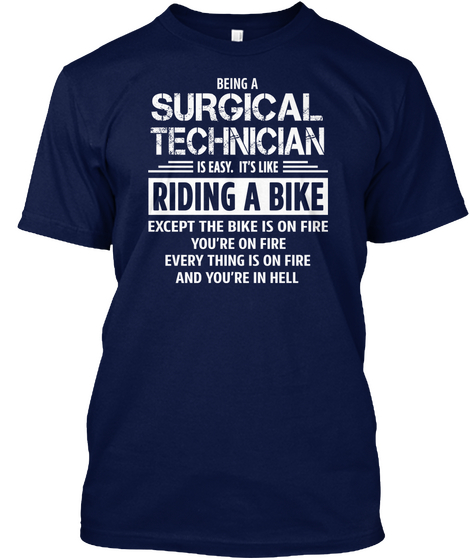 Being A Surgical Technician Is Easy It S Like Riding A Bike Except The Bike Is On Fire You Re Navy T-Shirt Front