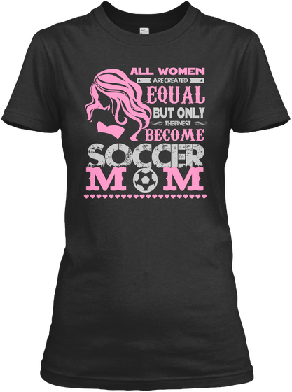 All Women Are Created Equal But Only The Finest Become Soccer Mom Black Kaos Front